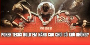 Poker Texas Hold’em Nâng Cao Chơi Có Khó Không?